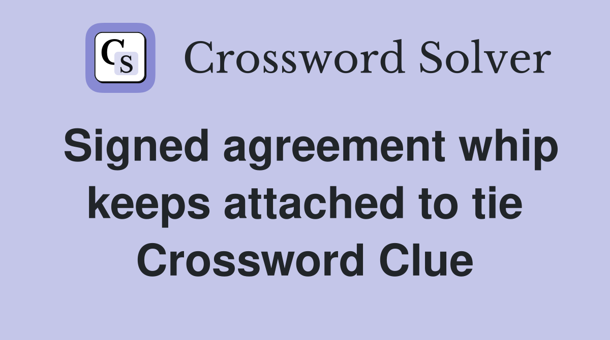 Signed agreement whip keeps attached to tie Crossword Clue
