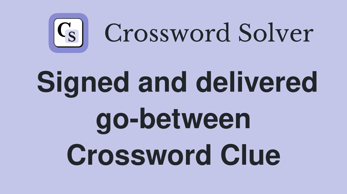 Signed and delivered go-between Crossword Clue