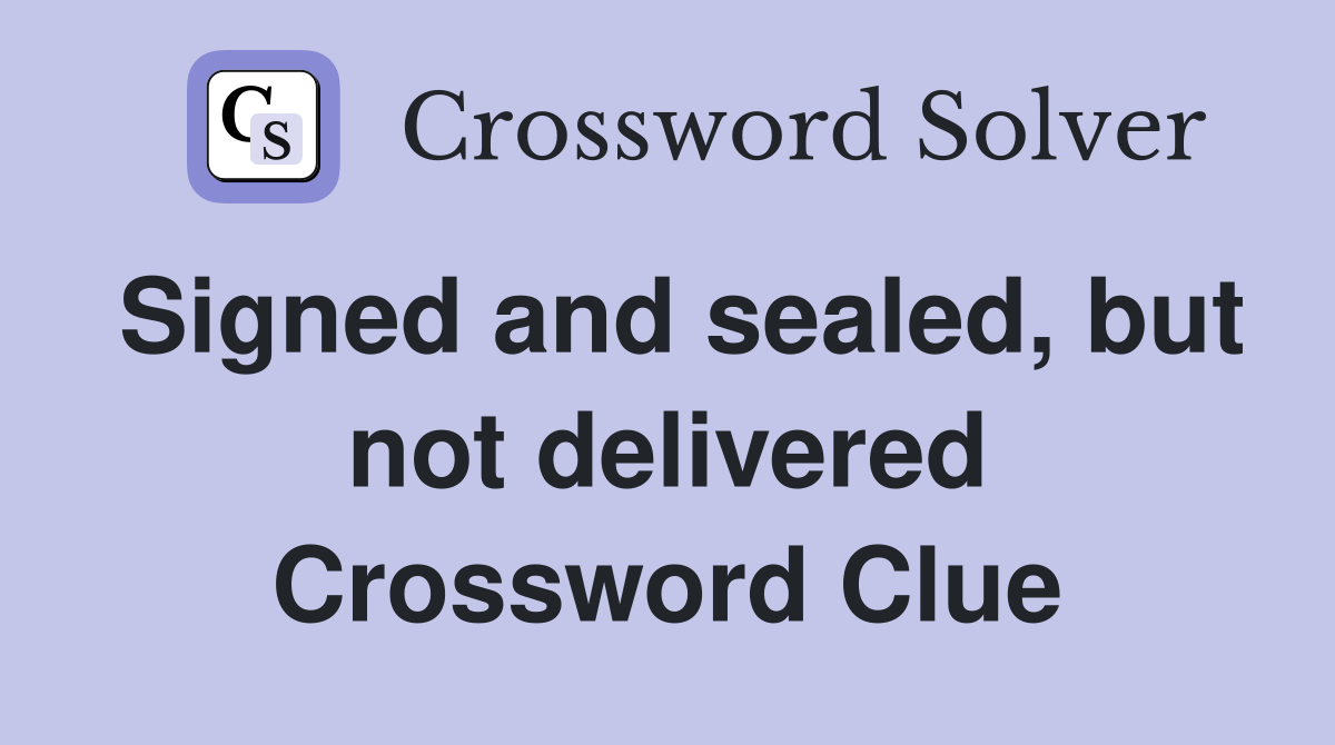Signed and sealed, but not delivered Crossword Clue