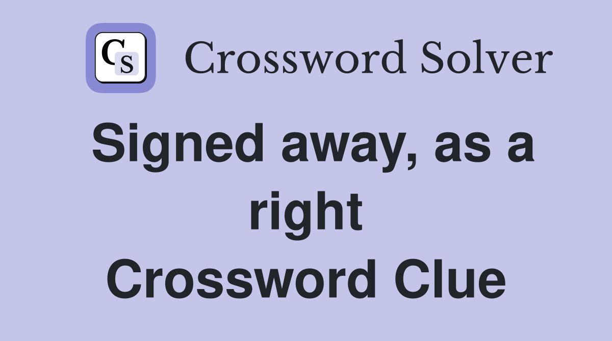 Signed away, as a right Crossword Clue