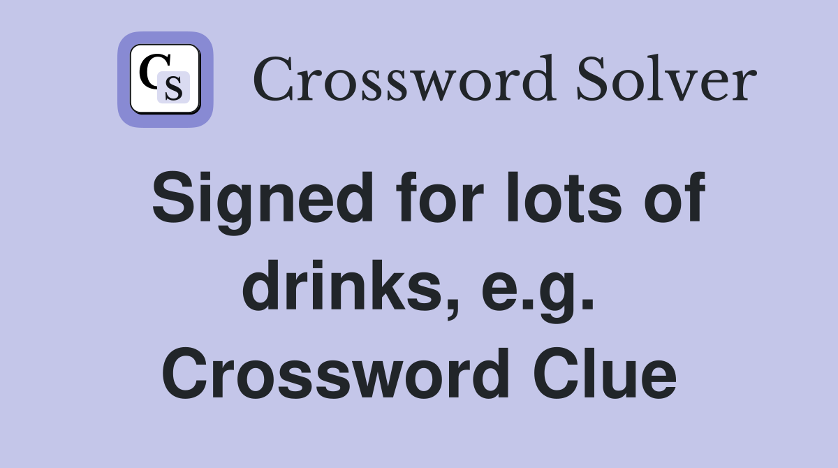 Signed for lots of drinks, e.g. Crossword Clue