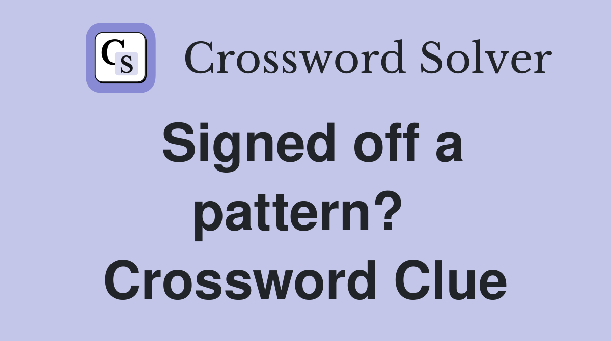 Signed off a pattern?  Crossword Clue