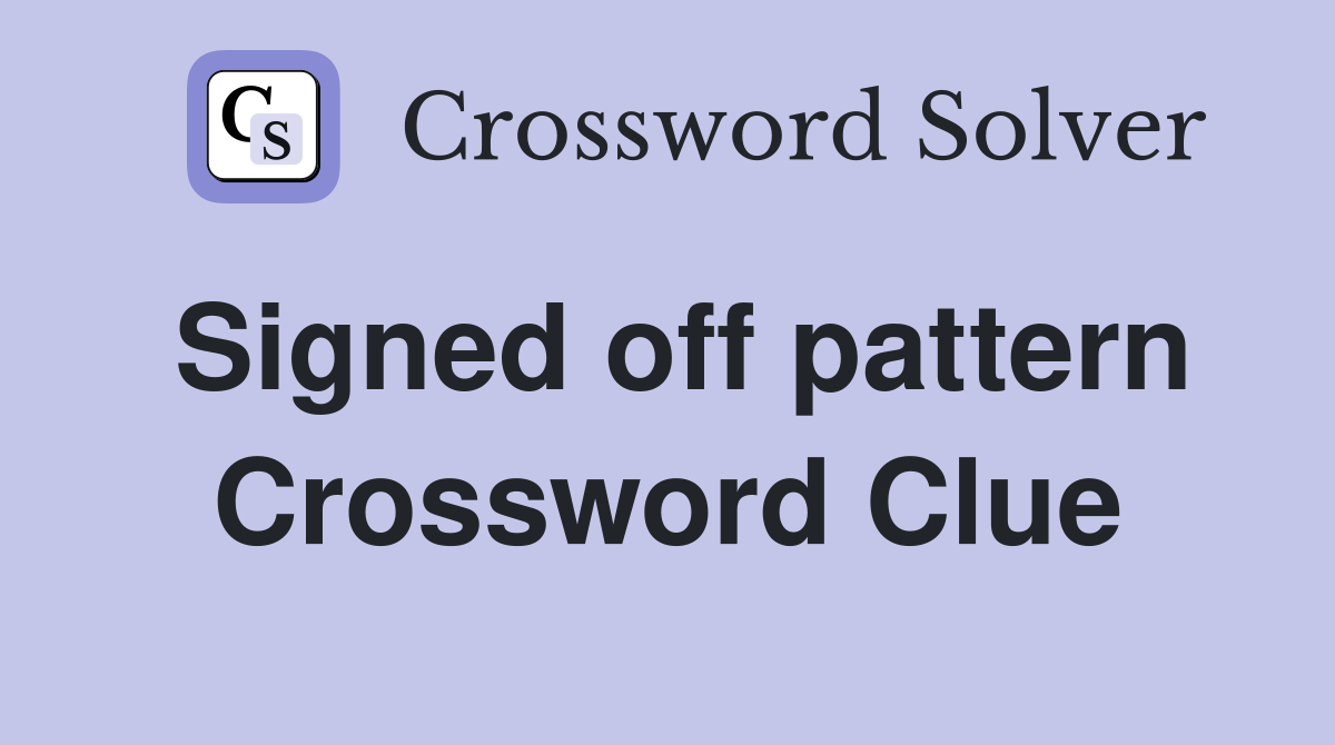 Signed off pattern Crossword Clue