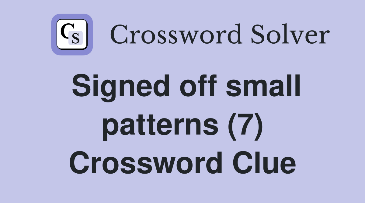 Signed off small patterns (7) Crossword Clue