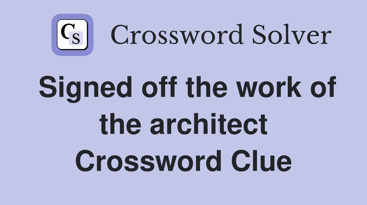 Signed off the work of the architect Crossword Clue