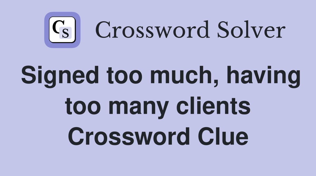Signed too much, having too many clients Crossword Clue