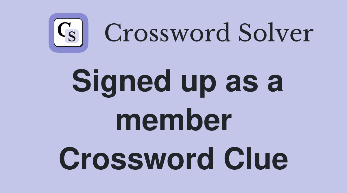 Signed up as a member Crossword Clue