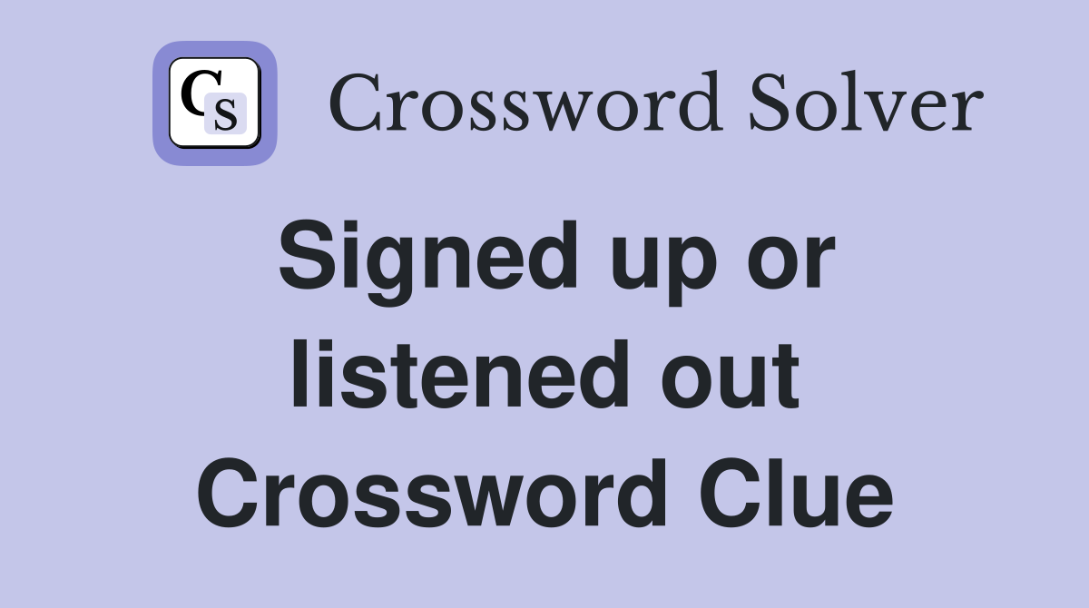 Signed up or listened out Crossword Clue