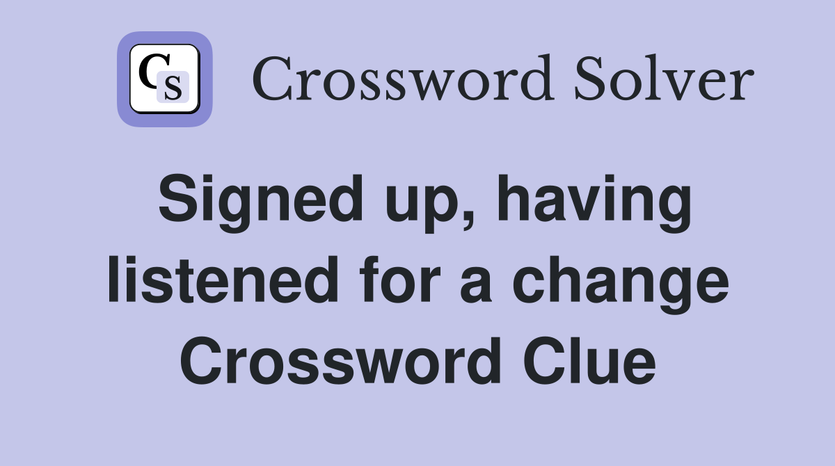 Signed up, having listened for a change Crossword Clue
