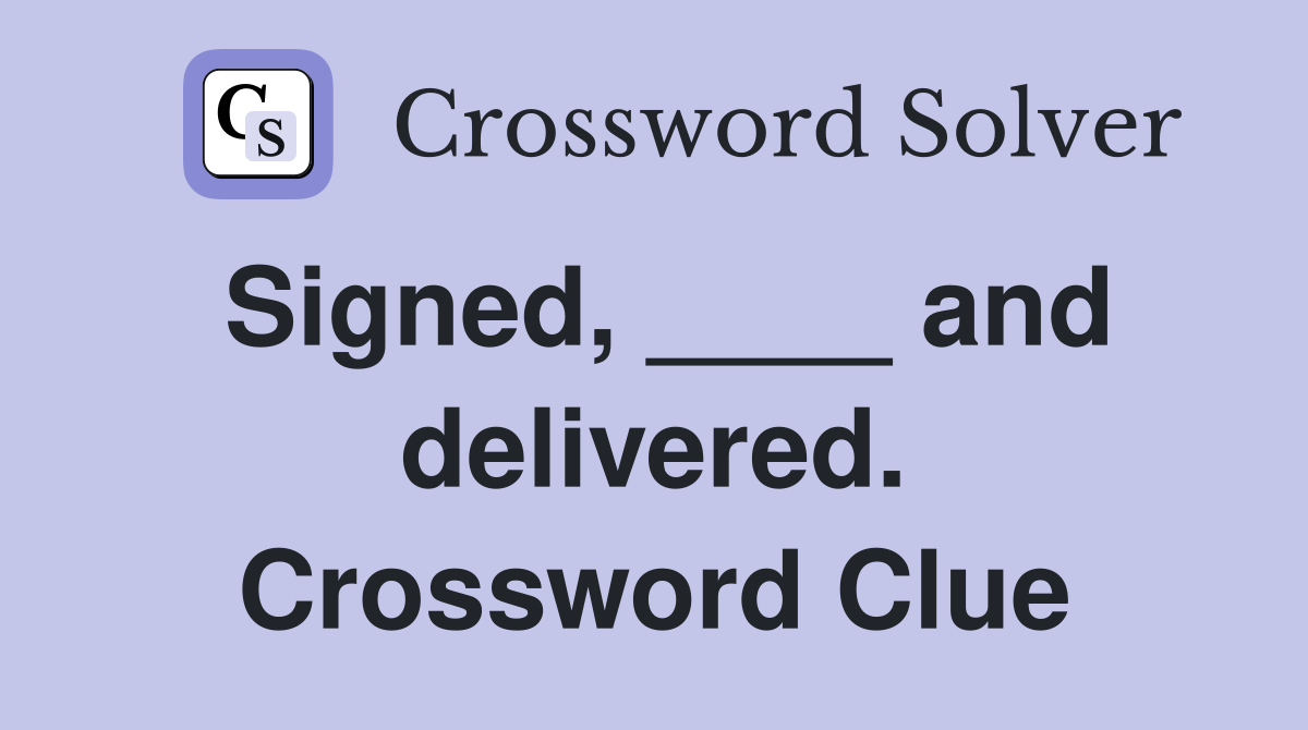 Signed, ____ and delivered. Crossword Clue