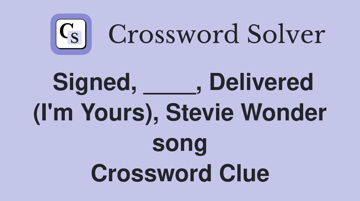 Signed, ____, Delivered (I'm Yours), Stevie Wonder song Crossword Clue