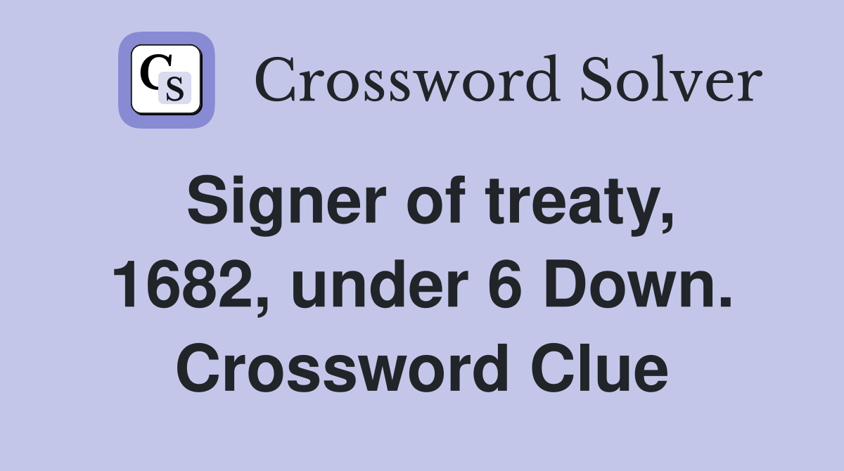 Signer of treaty, 1682, under 6 Down. Crossword Clue