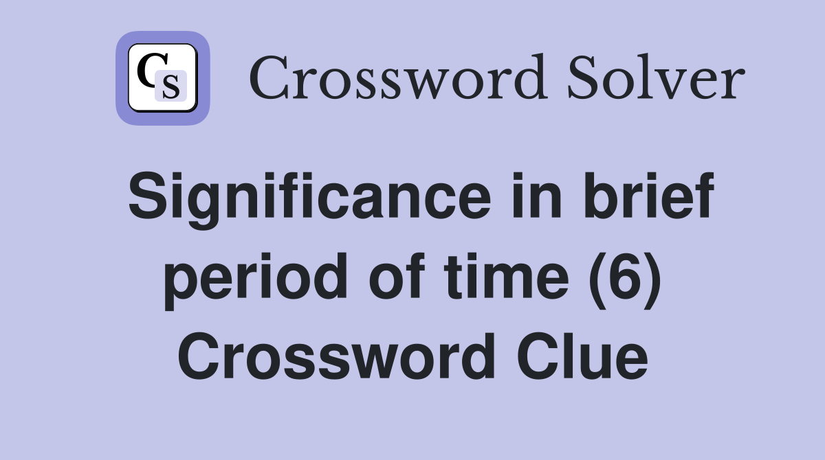 Significance in brief period of time (6) Crossword Clue