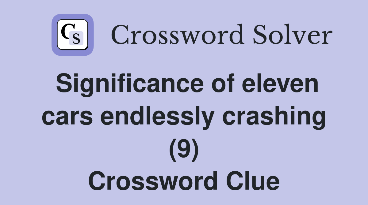 Significance of eleven cars endlessly crashing (9) Crossword Clue