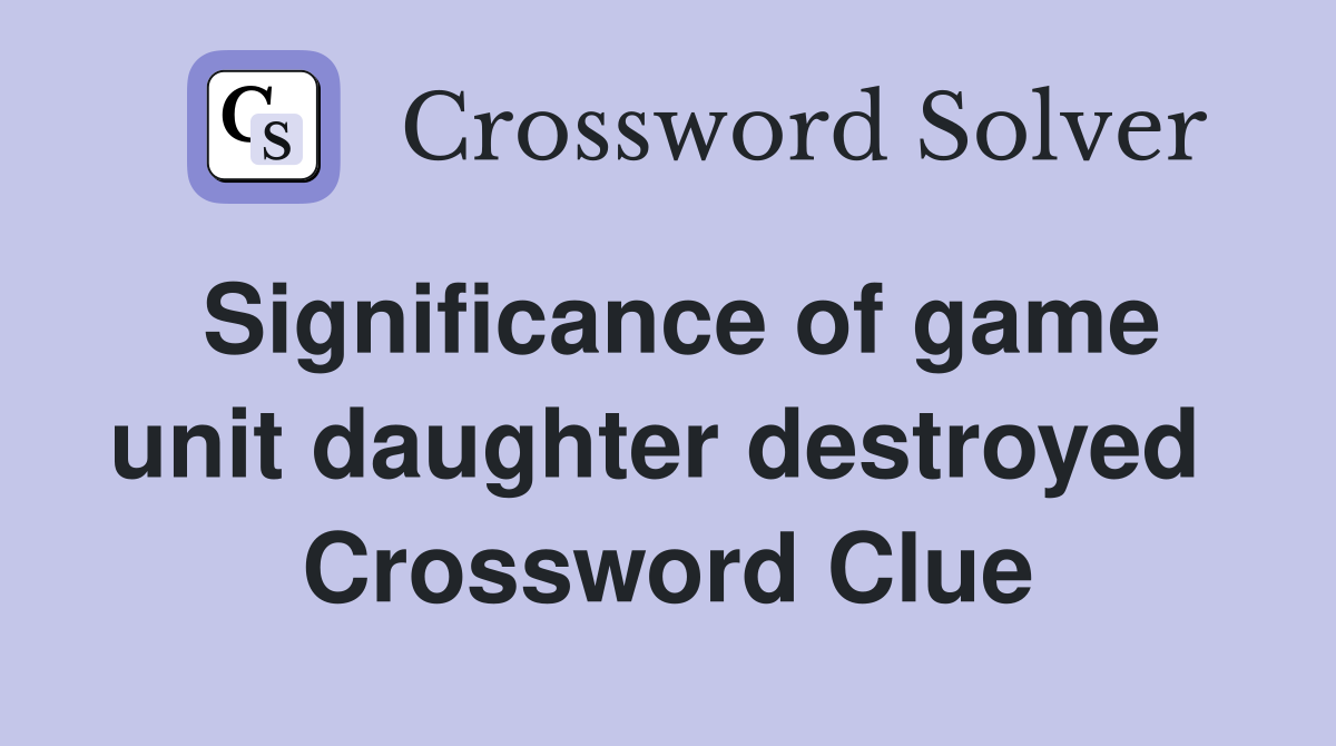 Significance of game unit daughter destroyed  Crossword Clue