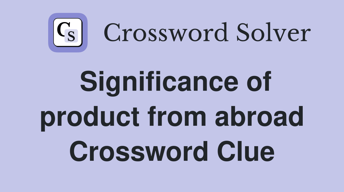 Significance of product from abroad Crossword Clue