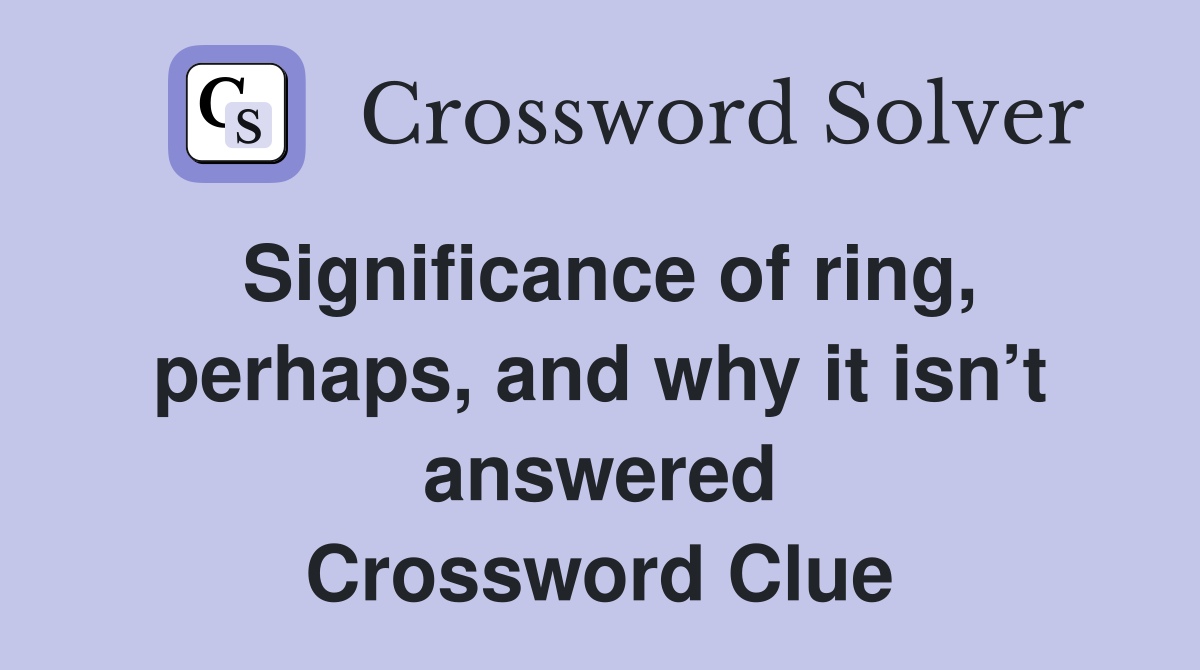 Significance of ring, perhaps, and why it isn’t answered Crossword Clue