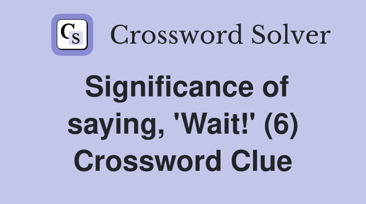 Significance of saying, 'Wait!' (6) Crossword Clue