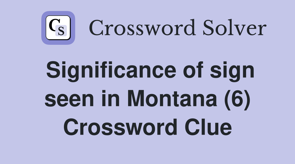 Significance of sign seen in Montana (6) Crossword Clue