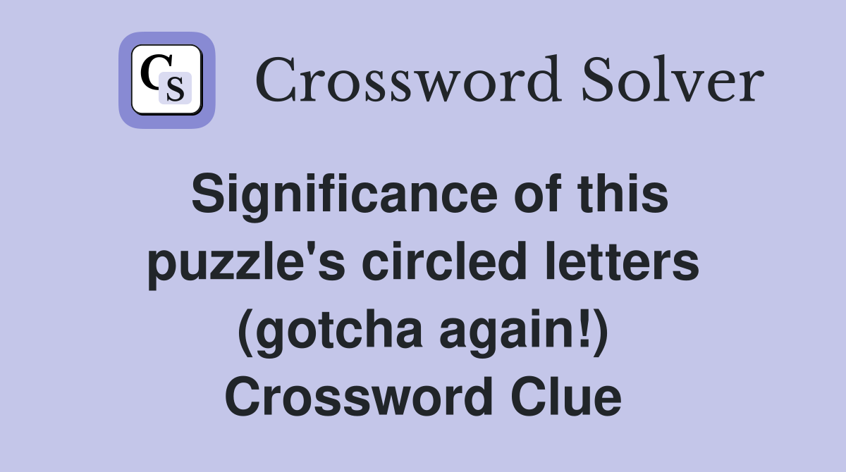 Significance of this puzzle's circled letters (gotcha again!) Crossword Clue