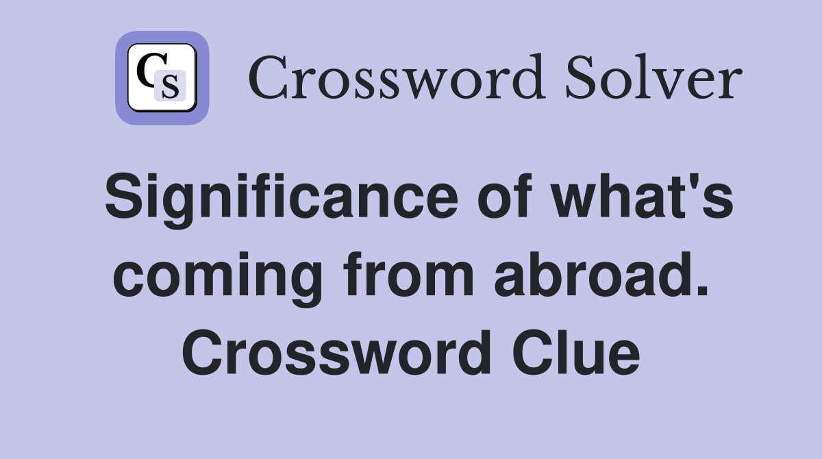 Significance of what's coming from abroad. Crossword Clue
