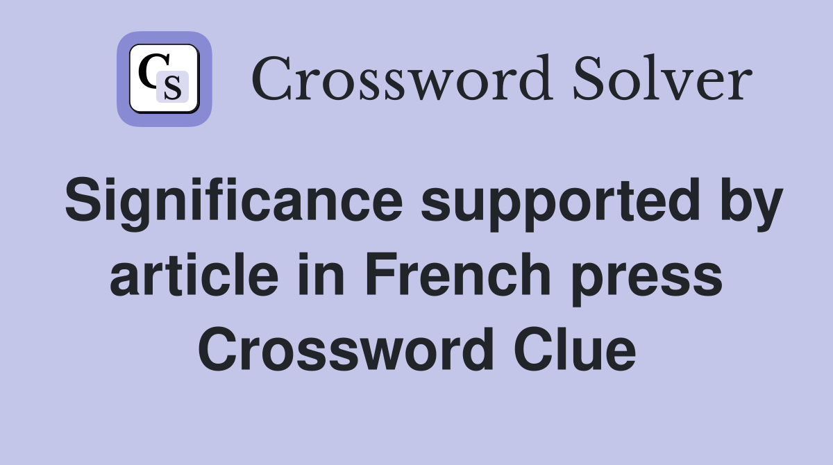 Significance supported by article in French press Crossword Clue