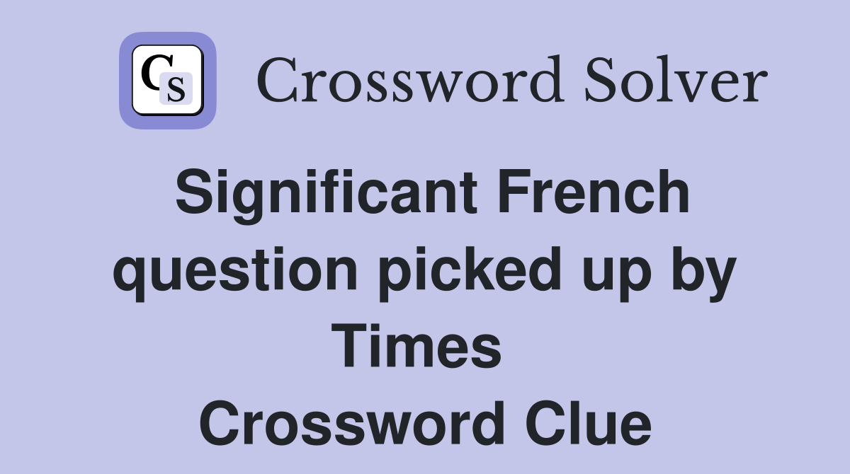 Significant French question picked up by Times  Crossword Clue