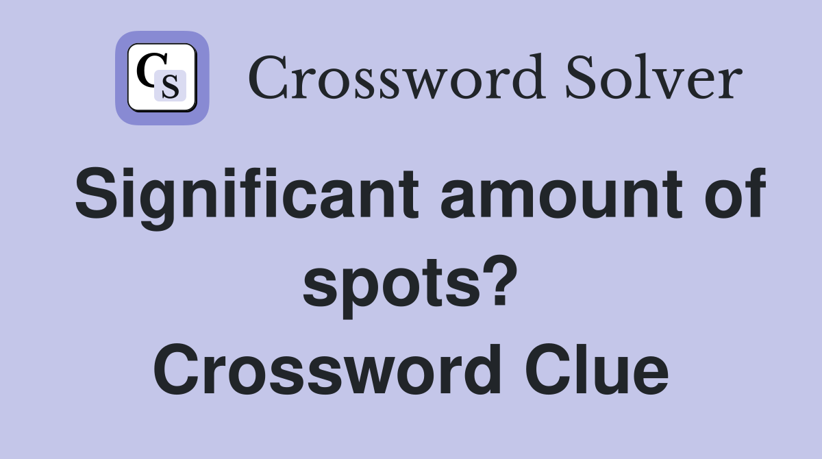 Significant amount of spots? Crossword Clue
