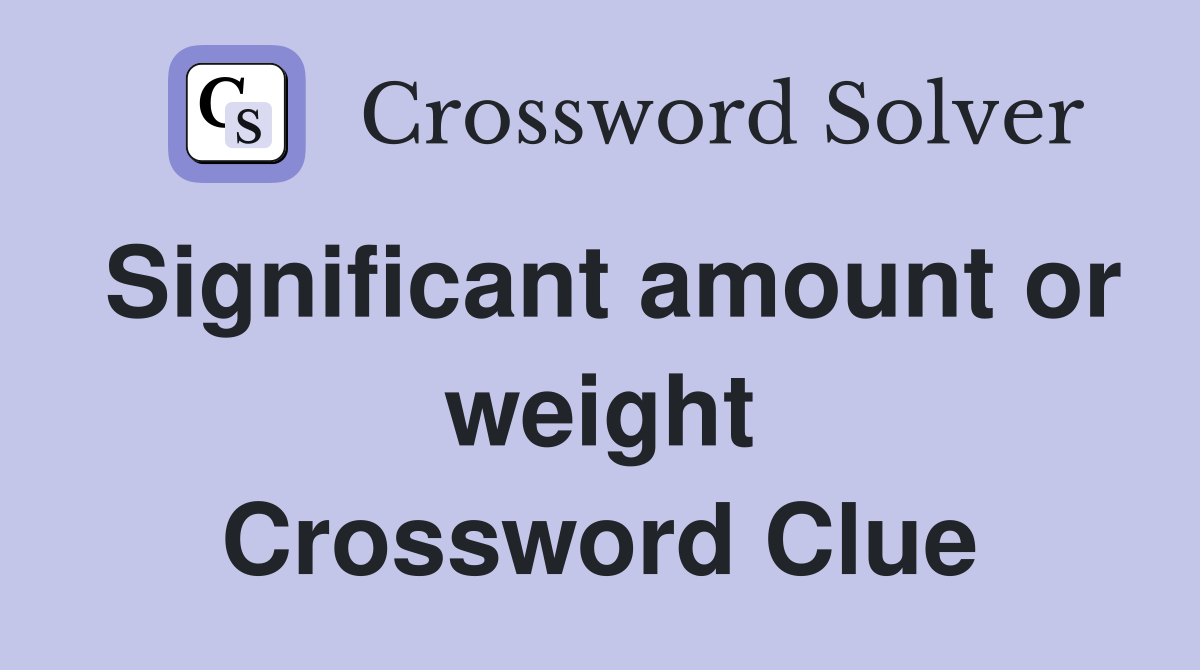 Significant amount or weight Crossword Clue