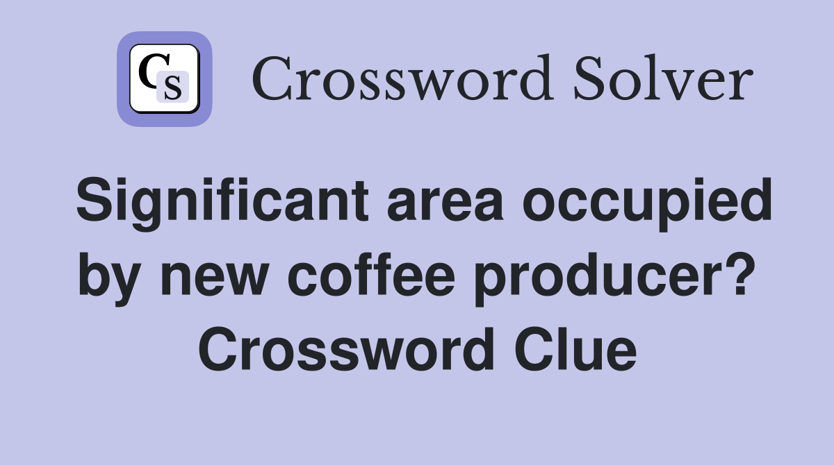 Significant area occupied by new coffee producer? Crossword Clue