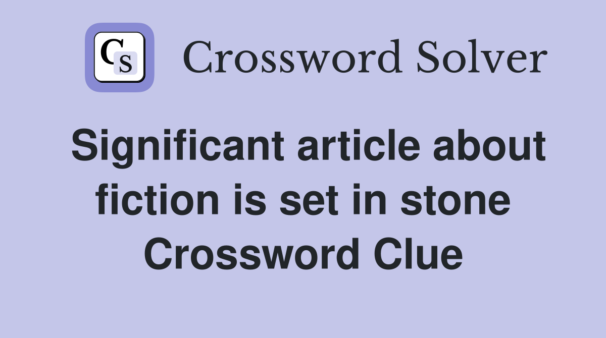 Significant article about fiction is set in stone Crossword Clue