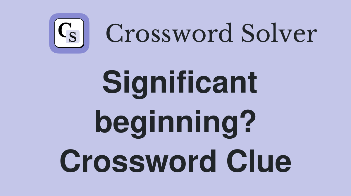 Significant beginning? Crossword Clue