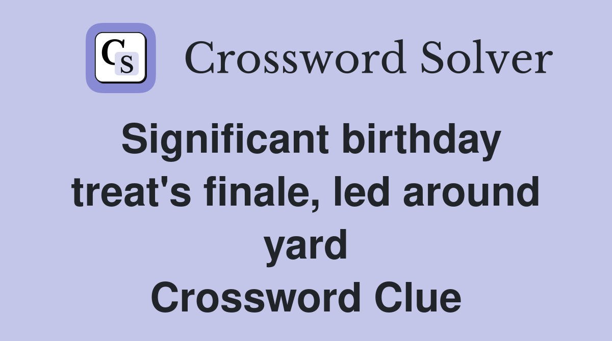Significant birthday treat's finale, led around yard Crossword Clue