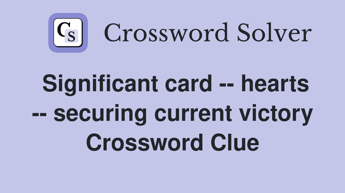 Significant card -- hearts -- securing current victory Crossword Clue