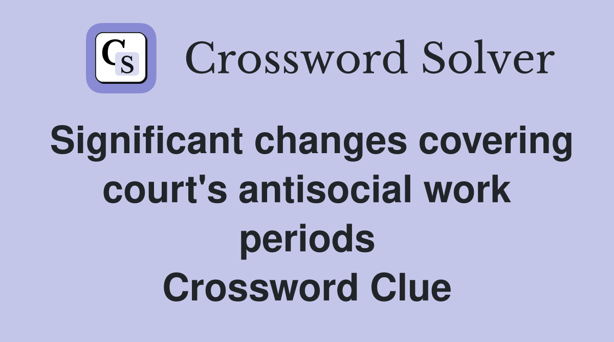 Significant changes covering court's antisocial work periods Crossword Clue