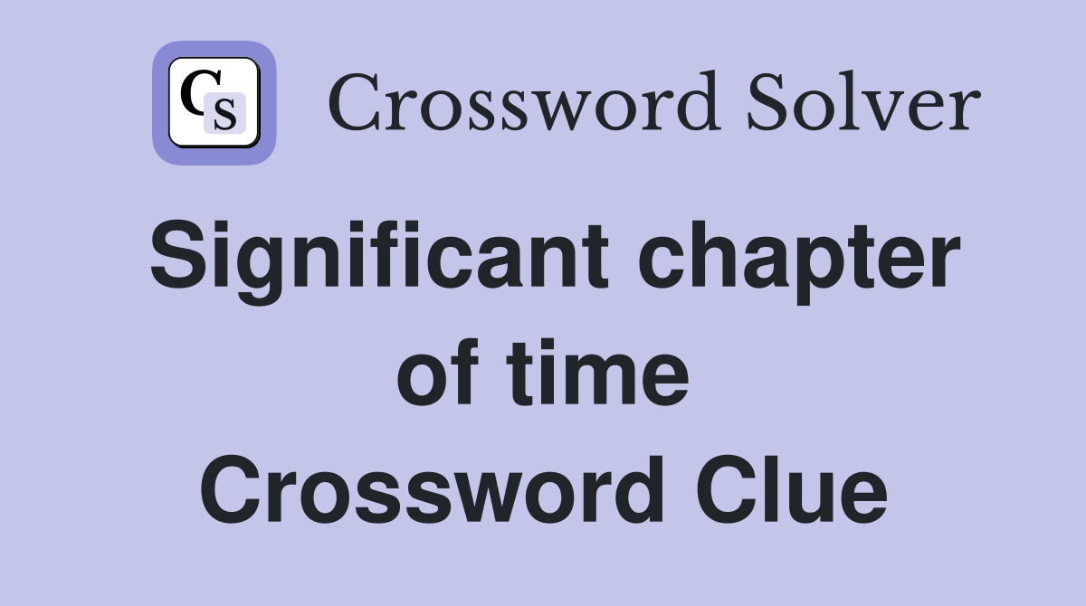 Significant chapter of time Crossword Clue