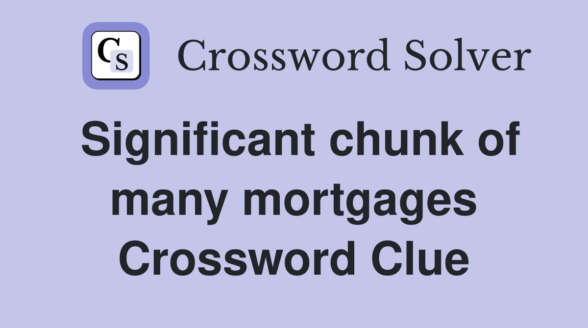 Significant chunk of many mortgages Crossword Clue