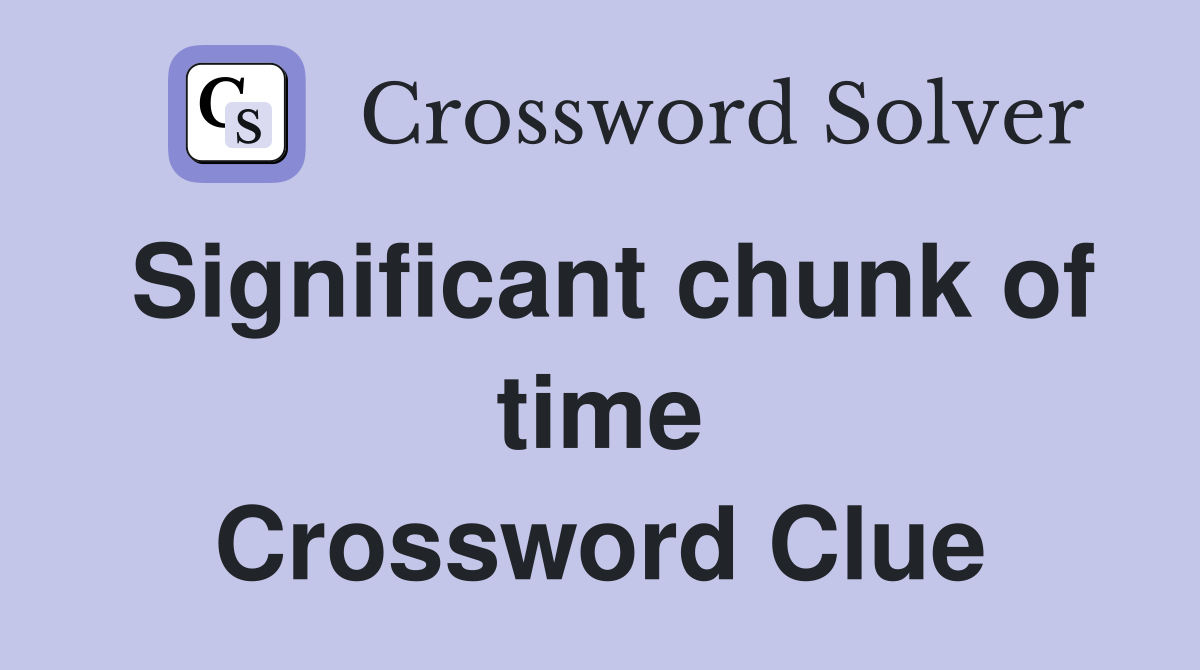 Significant chunk of time Crossword Clue