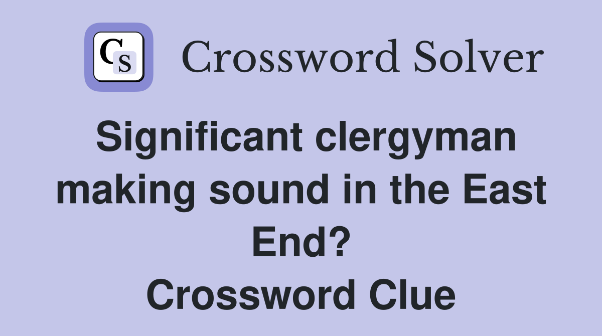 Significant clergyman making sound in the East End? Crossword Clue