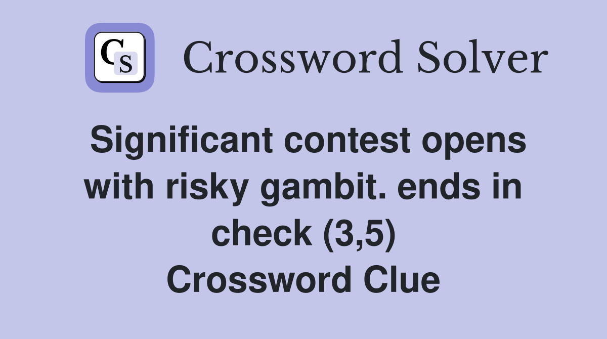 Significant contest opens with risky gambit. ends in check (3,5) Crossword Clue