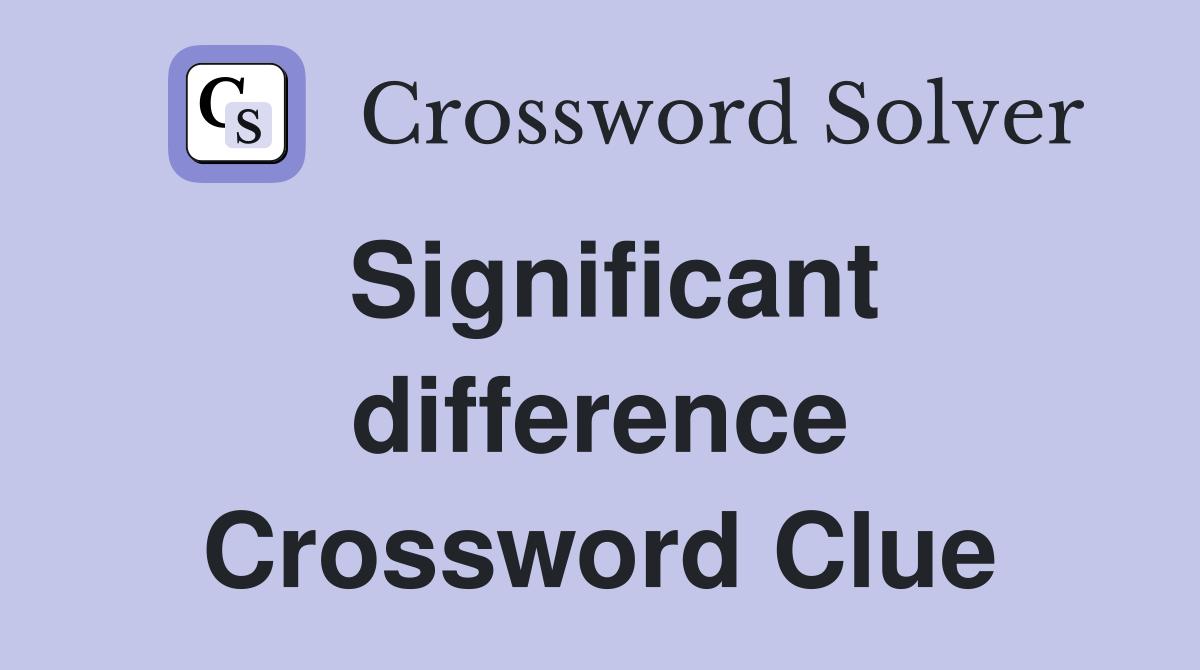 Significant difference Crossword Clue