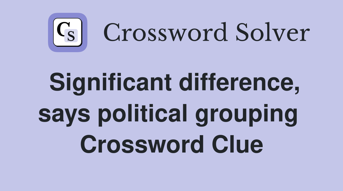 Significant difference, says political grouping  Crossword Clue