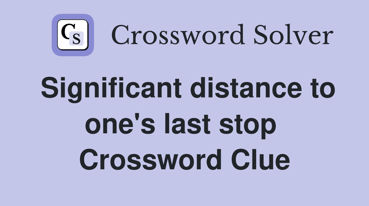 Significant distance to one's last stop  Crossword Clue