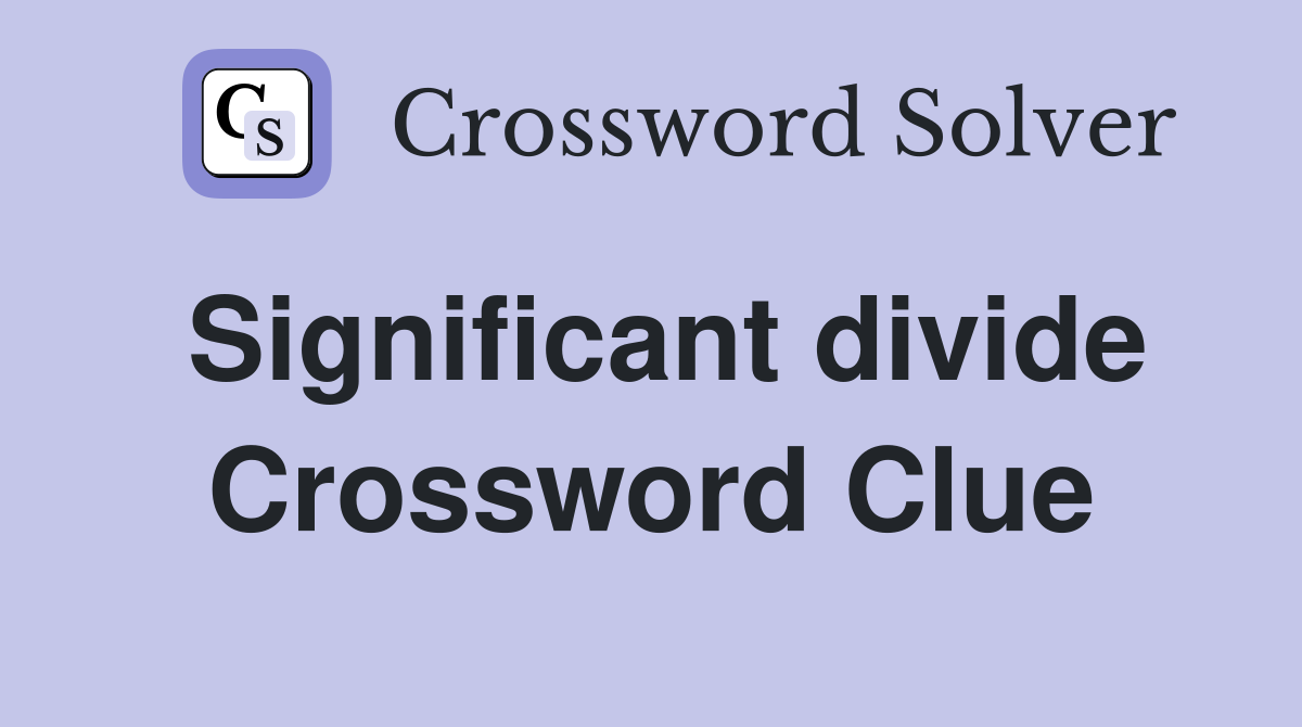 Significant divide Crossword Clue