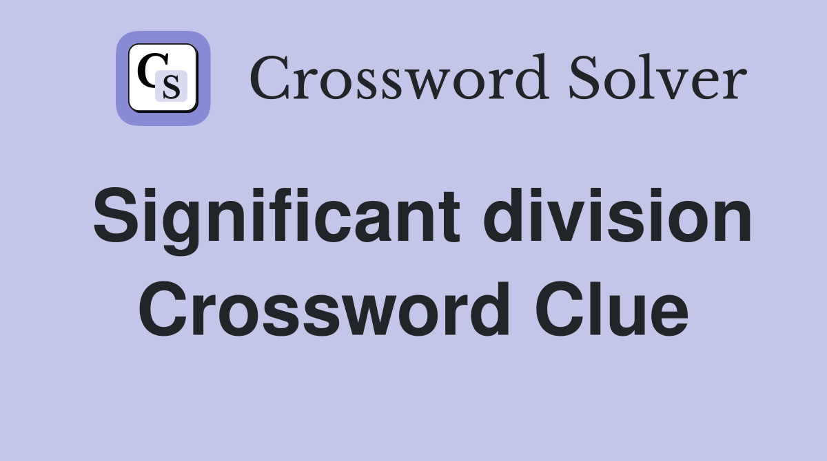 Significant division Crossword Clue