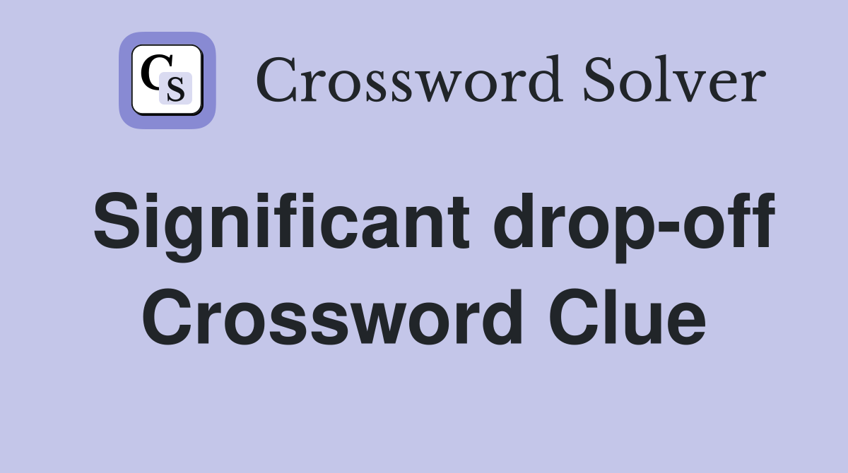 Significant drop-off Crossword Clue