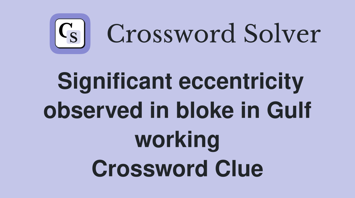 Significant eccentricity observed in bloke in Gulf working Crossword Clue