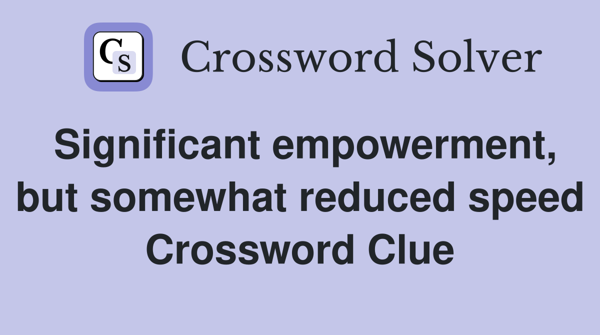 Significant empowerment, but somewhat reduced speed Crossword Clue