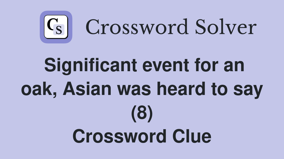 Significant event for an oak, Asian was heard to say (8) Crossword Clue