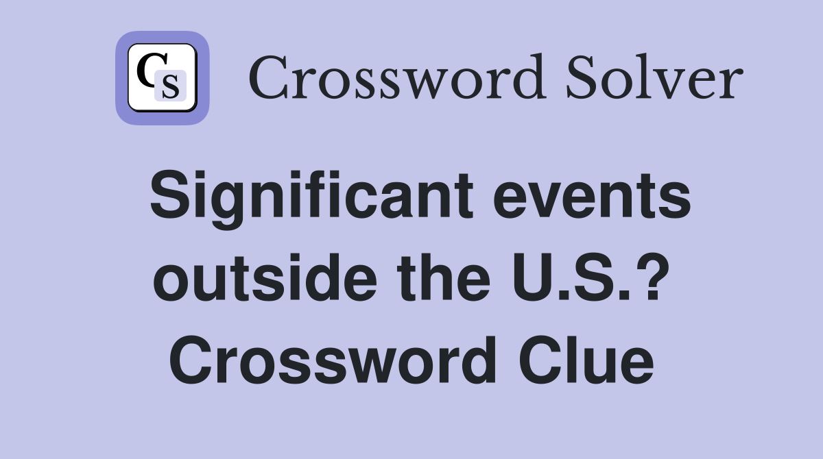 Significant events outside the U.S.? Crossword Clue